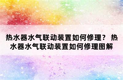 热水器水气联动装置如何修理？ 热水器水气联动装置如何修理图解